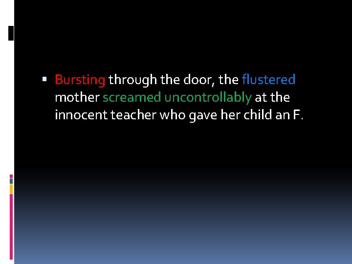  Bursting through the door, the flustered mother screamed uncontrollably at the innocent teacher