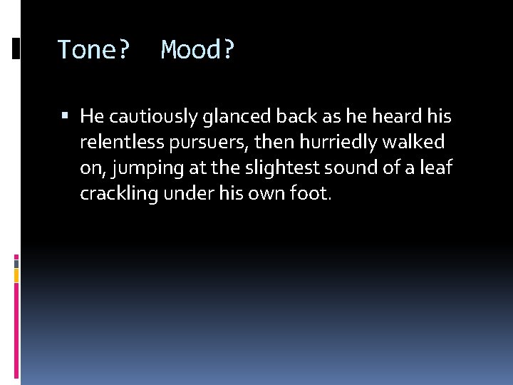 Tone? Mood? He cautiously glanced back as he heard his relentless pursuers, then hurriedly