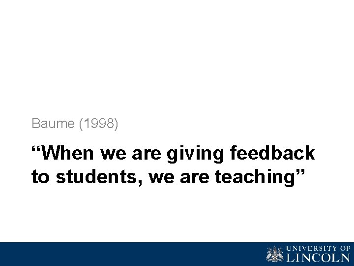 Baume (1998) “When we are giving feedback to students, we are teaching” 