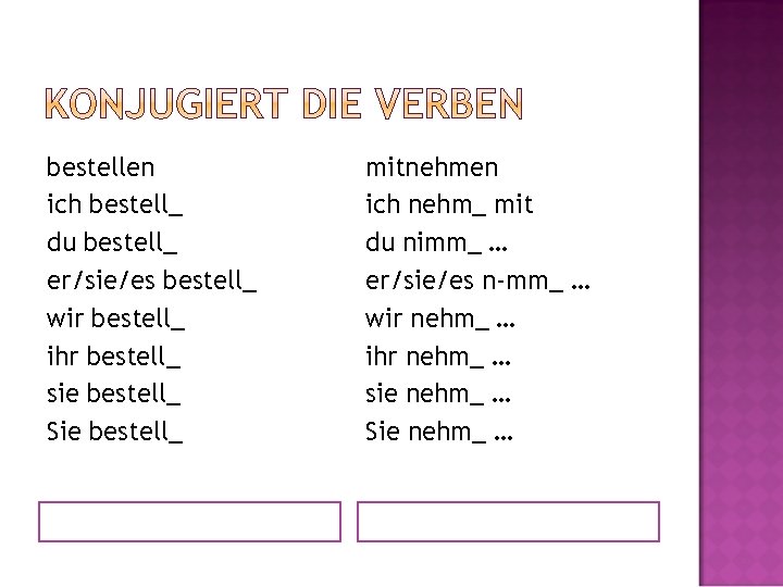 bestellen ich bestell_ du bestell_ er/sie/es bestell_ wir bestell_ ihr bestell_ sie bestell_ Sie