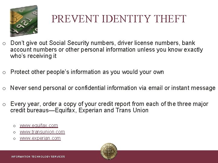 PREVENT IDENTITY THEFT o Don’t give out Social Security numbers, driver license numbers, bank