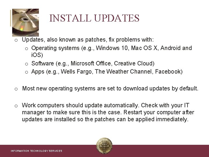 INSTALL UPDATES o Updates, also known as patches, fix problems with: o Operating systems