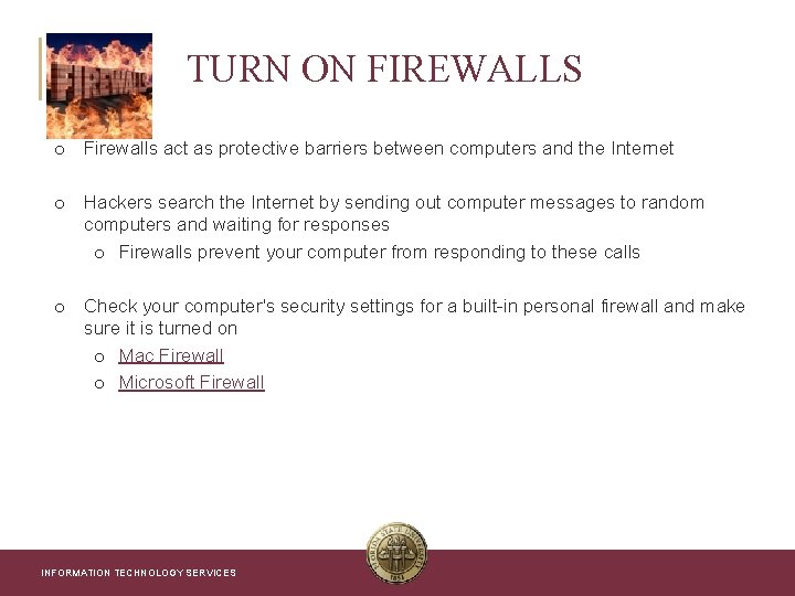 TURN ON FIREWALLS o Firewalls act as protective barriers between computers and the Internet