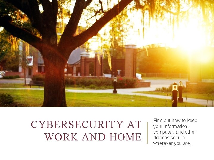 CYBERSECURITY AT WORK AND HOME Find out how to keep your information, computer, and