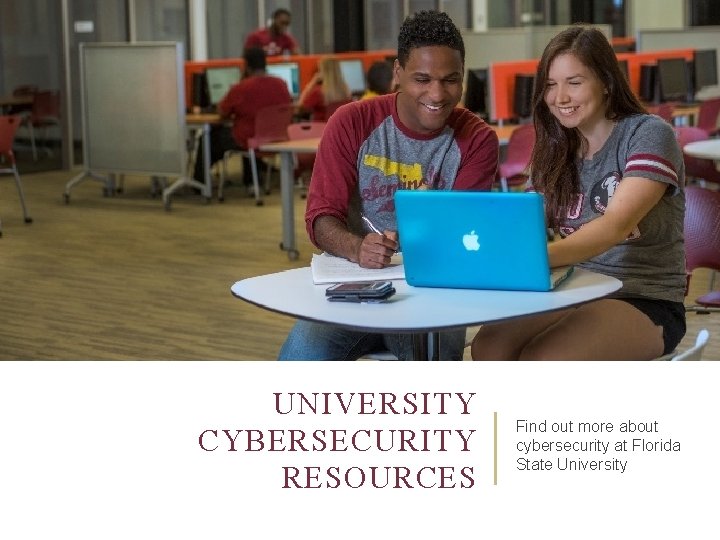 UNIVERSITY CYBERSECURITY RESOURCES Find out more about cybersecurity at Florida State University 