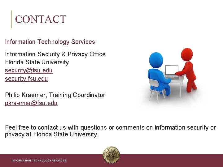 CONTACT Information Technology Services Information Security & Privacy Office Florida State University security@fsu. edu