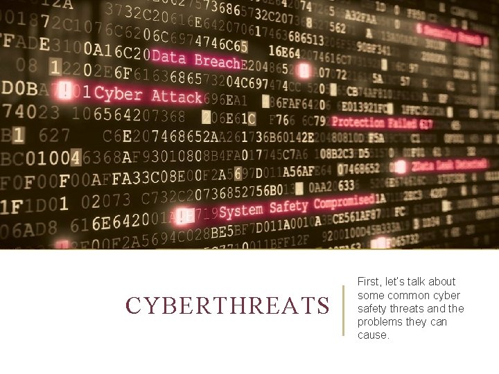 CYBERTHREATS First, let’s talk about some common cyber safety threats and the problems they