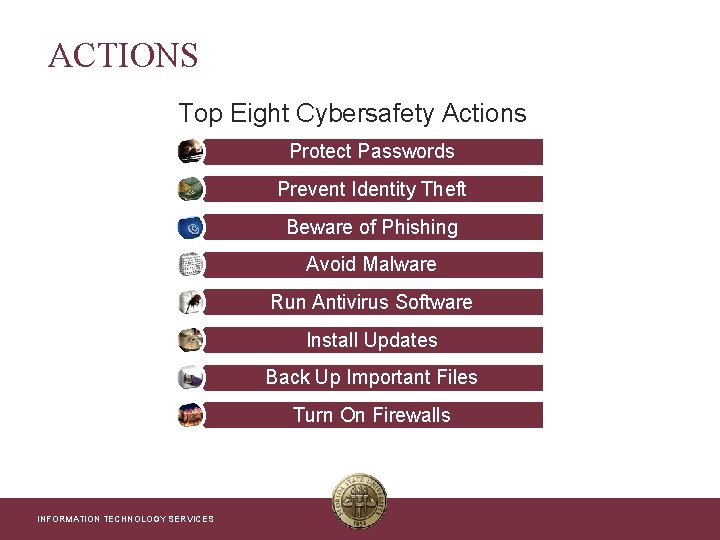 INFORMATION TECHNOLOGY SERVICES ACTIONS Top Eight Cybersafety Actions Protect Passwords Prevent Identity Theft Beware
