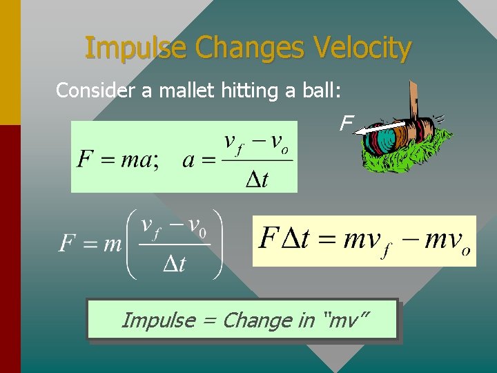 Impulse Changes Velocity Consider a mallet hitting a ball: F Impulse = Change in