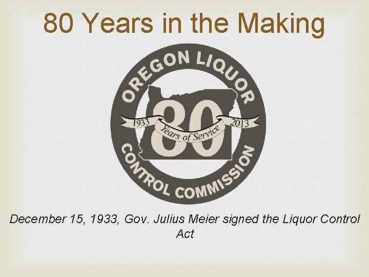 80 Years in the Making December 15, 1933, Gov. Julius Meier signed the Liquor