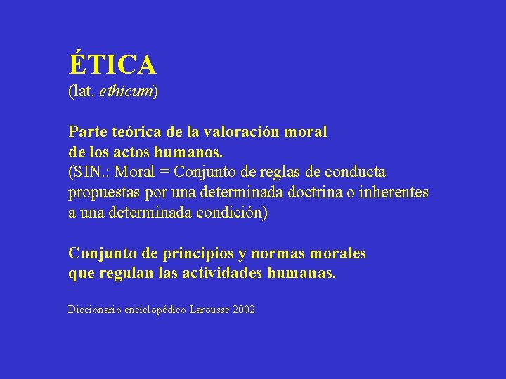 ÉTICA (lat. ethicum) Parte teórica de la valoración moral de los actos humanos. (SIN.