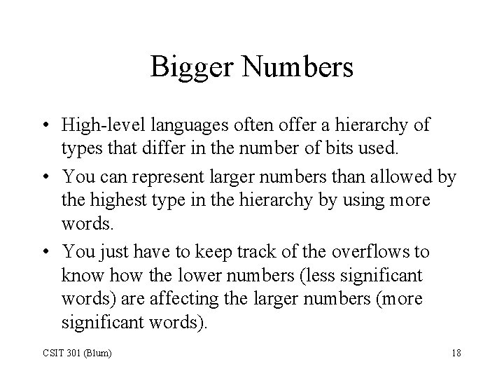 Bigger Numbers • High-level languages often offer a hierarchy of types that differ in