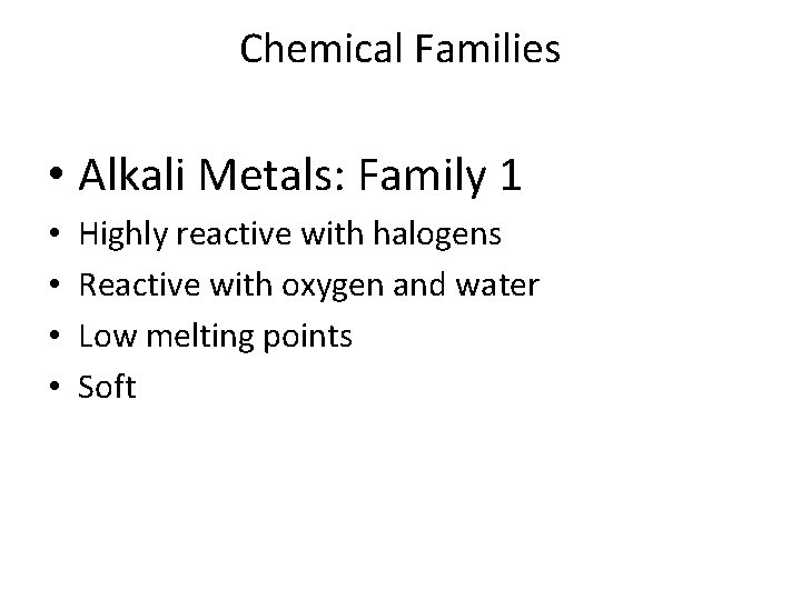 Chemical Families • Alkali Metals: Family 1 • • Highly reactive with halogens Reactive