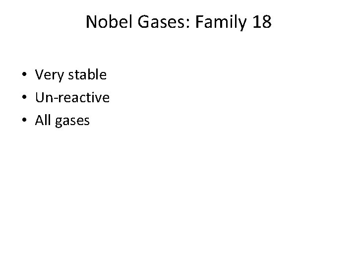 Nobel Gases: Family 18 • Very stable • Un-reactive • All gases 