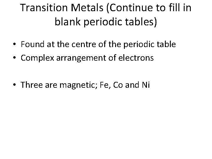 Transition Metals (Continue to fill in blank periodic tables) • Found at the centre
