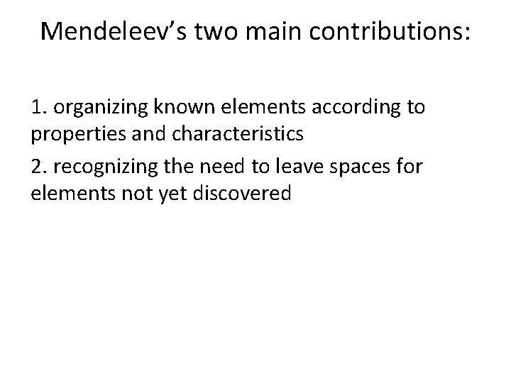 Mendeleev’s two main contributions: 1. organizing known elements according to properties and characteristics 2.