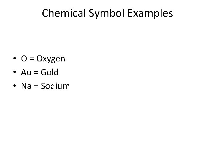 Chemical Symbol Examples • O = Oxygen • Au = Gold • Na =