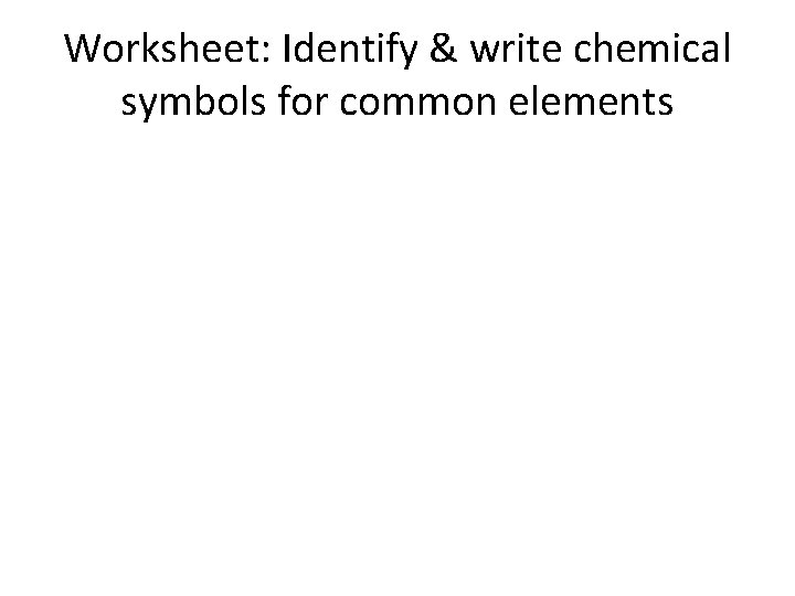 Worksheet: Identify & write chemical symbols for common elements 