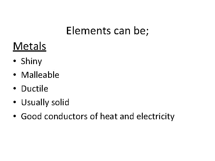 Elements can be; Metals • • • Shiny Malleable Ductile Usually solid Good conductors