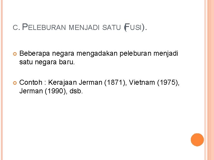 C. PELEBURAN MENJADI SATU (FUSI). Beberapa negara mengadakan peleburan menjadi satu negara baru. Contoh