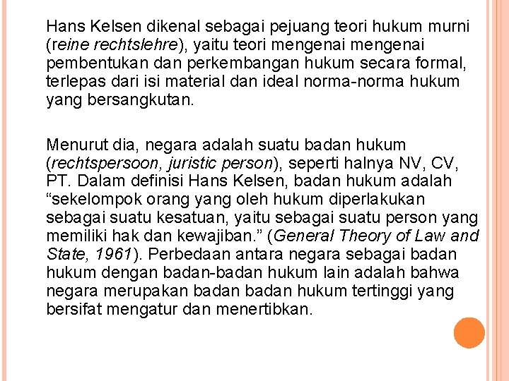 Hans Kelsen dikenal sebagai pejuang teori hukum murni (reine rechtslehre), yaitu teori mengenai pembentukan