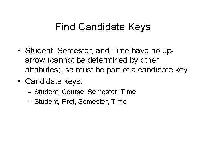 Find Candidate Keys • Student, Semester, and Time have no uparrow (cannot be determined