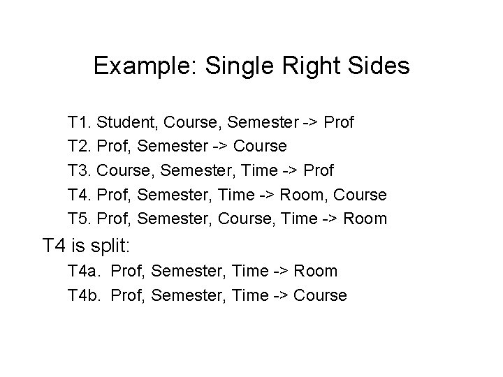 Example: Single Right Sides T 1. Student, Course, Semester -> Prof T 2. Prof,