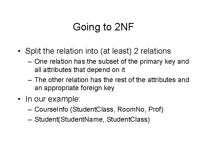 Going to 2 NF • Split the relation into (at least) 2 relations –