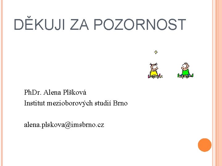 DĚKUJI ZA POZORNOST Ph. Dr. Alena Plšková Institut mezioborových studií Brno alena. plskova@imsbrno. cz