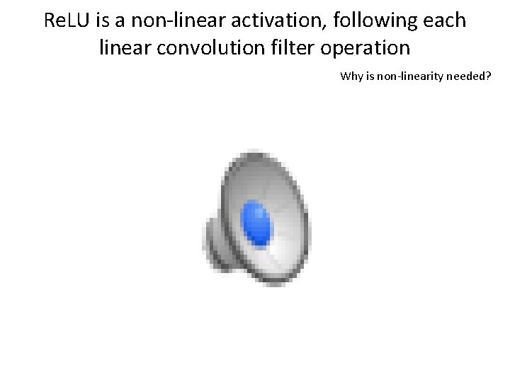 Re. LU is a non-linear activation, following each linear convolution filter operation Why is