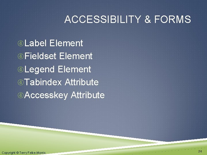 ACCESSIBILITY & FORMS Label Element Fieldset Element Legend Element Tabindex Attribute Accesskey Attribute Copyright