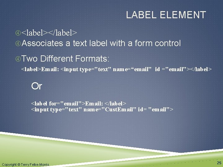 LABEL ELEMENT <label></label> Associates a text label with a form control Two Different Formats: