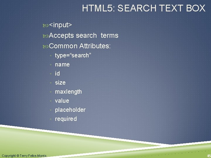 HTML 5: SEARCH TEXT BOX <input> Accepts search terms Common Attributes: ◦ type=“search” ◦