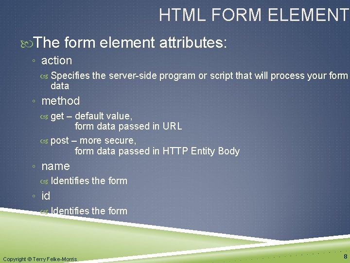 HTML FORM ELEMENT The form element attributes: ◦ action Specifies the server-side program or