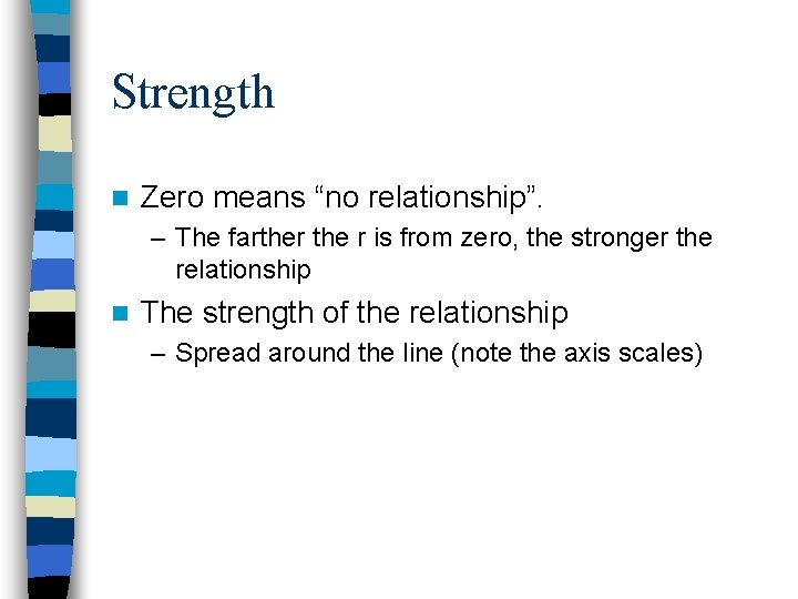 Strength n Zero means “no relationship”. – The farther the r is from zero,