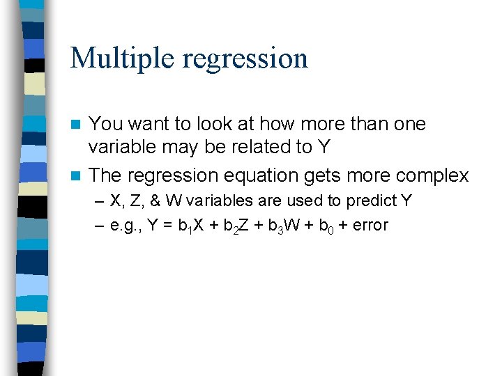 Multiple regression You want to look at how more than one variable may be