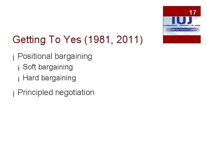 17 Getting To Yes (1981, 2011) ¡ Positional bargaining ¡ Soft bargaining ¡ Hard