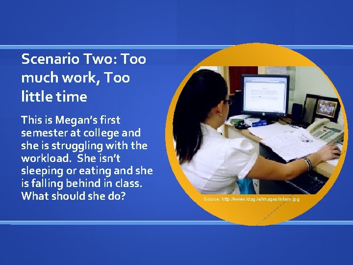 Scenario Two: Too much work, Too little time This is Megan’s first semester at
