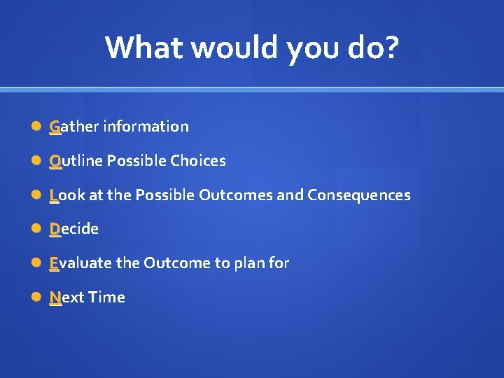 What would you do? Gather information Outline Possible Choices Look at the Possible Outcomes