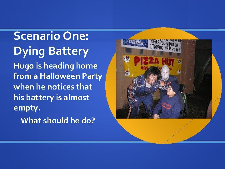 Scenario One: Dying Battery Hugo is heading home from a Halloween Party when he