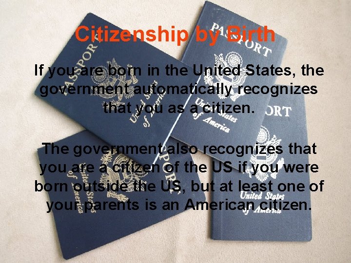 Citizenship by Birth If you are born in the United States, the government automatically