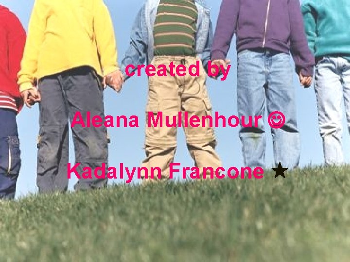 created by Aleana Mullenhour Kadalynn Francone 