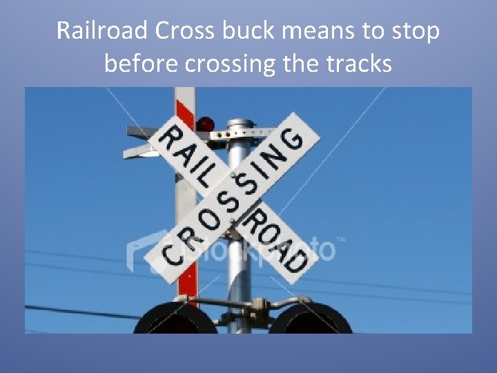 Railroad Cross buck means to stop before crossing the tracks 