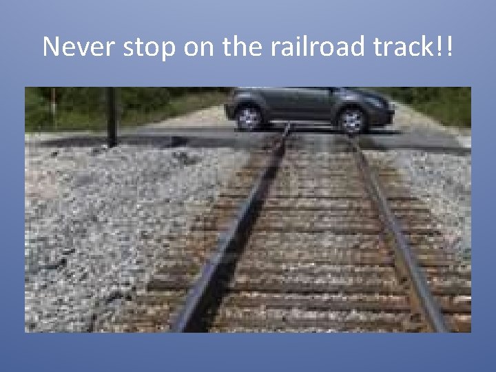 Never stop on the railroad track!! 