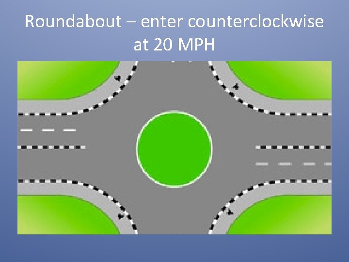 Roundabout – enter counterclockwise at 20 MPH 