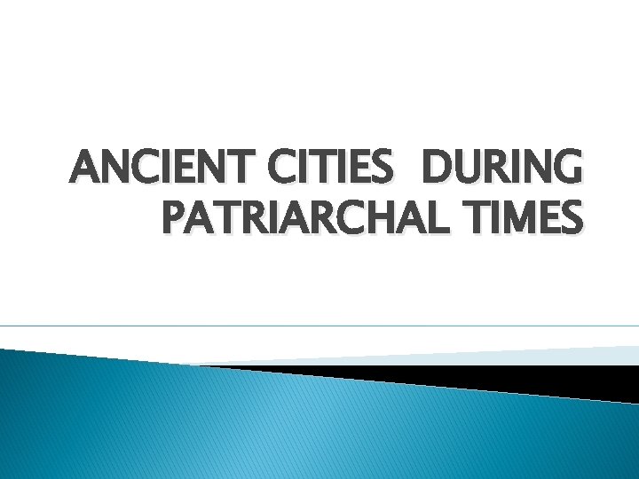 ANCIENT CITIES DURING PATRIARCHAL TIMES 