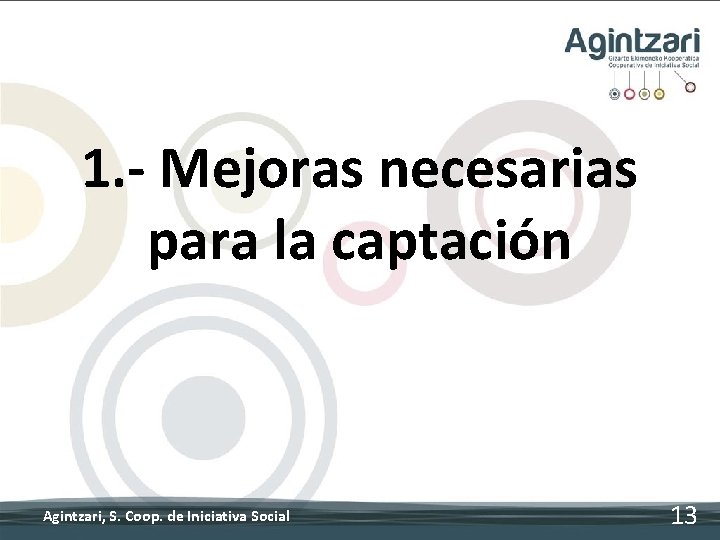 1. - Mejoras necesarias para la captación Agintzari, S. Coop. de Iniciativa Social 13 1. - Mejoras necesarias para la captación Agintzari, S. Coop. de Iniciativa Social 13