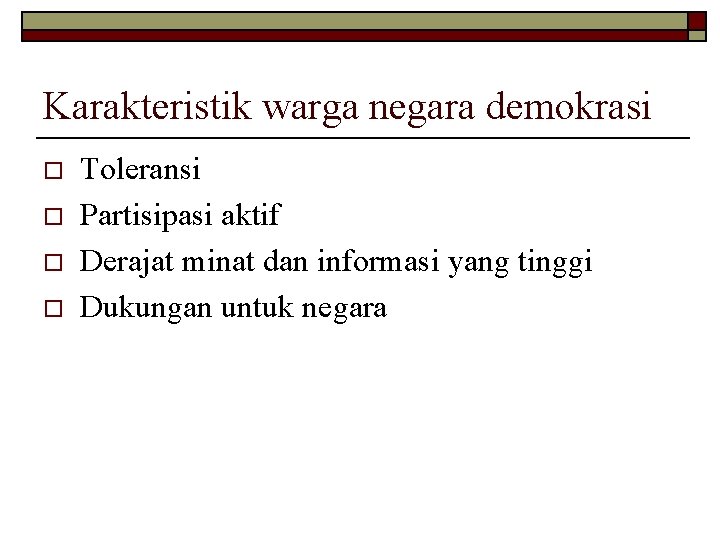 Karakteristik warga negara demokrasi o o Toleransi Partisipasi aktif Derajat minat dan informasi yang