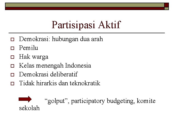 Partisipasi Aktif o o o Demokrasi: hubungan dua arah Pemilu Hak warga Kelas menengah
