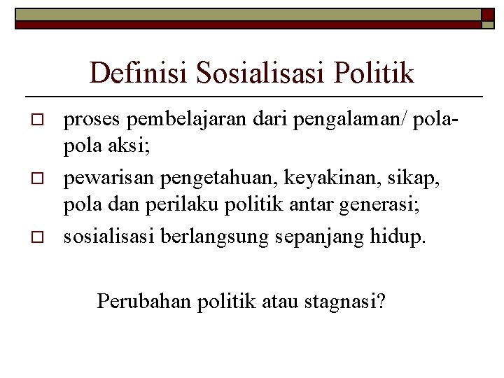 Definisi Sosialisasi Politik o o o proses pembelajaran dari pengalaman/ pola aksi; pewarisan pengetahuan,